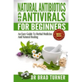 Natural Antibiotics And Antivirals For Beginners: An Easy Guide To Herbal Medicine And Natural Healing