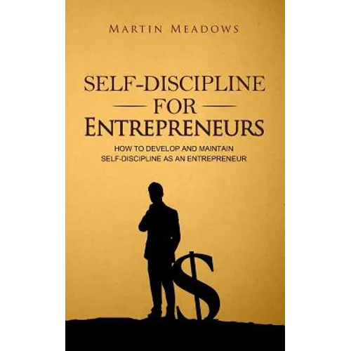 Self-Discipline for Entrepreneurs: How to Develop and Maintain Self-Discipline as an Entrepreneur