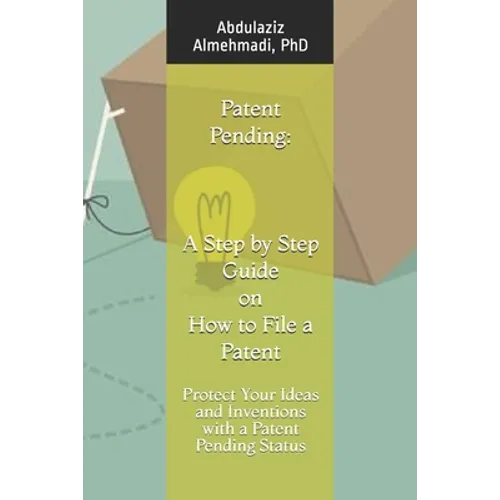Patent Pending: A Step by Step Guide on How to File a Patent: Protect Your Ideas and Inventions with a Patent Pending Status