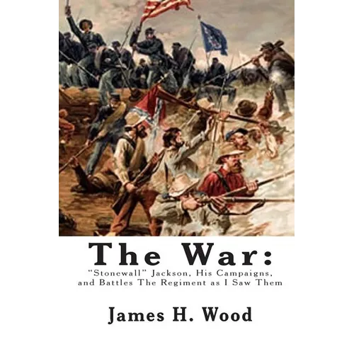 The War: "Stonewall" Jackson, His Campaigns, and Battles The Regiment as I Saw Them