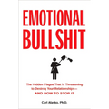Emotional Bullshit: The Hidden Plague that Is Threatening to Destroy Your Relationships-and How to Stop It