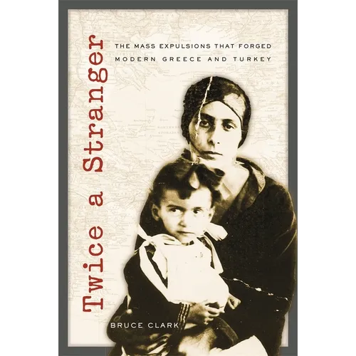 Twice a Stranger: The Mass Expulsions That Forged Modern Greece and Turkey