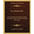 Pre-Adamite Man: Demonstrating the Existence of the Human Race Upon this Earth 100,000 Years Ago!
