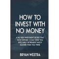 How To Invest With No Money: A No Risk Investment Secret That Now Exposed Could Send You Into Early Retirement Much Sooner Than You Think