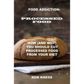 Food Addiction: Processed Food: How (and Why) You Should Cut Processed Food From Your Diet