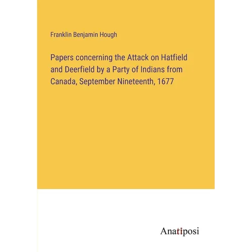 Papers concerning the Attack on Hatfield and Deerfield by a Party of Indians from Canada, September Nineteenth, 1677