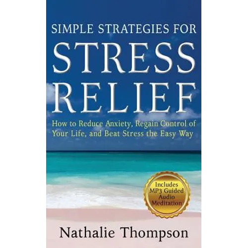 Simple Strategies for Stress Relief: How to Reduce Anxiety, Regain Control of Your Life, and Beat Stress the Easy Way