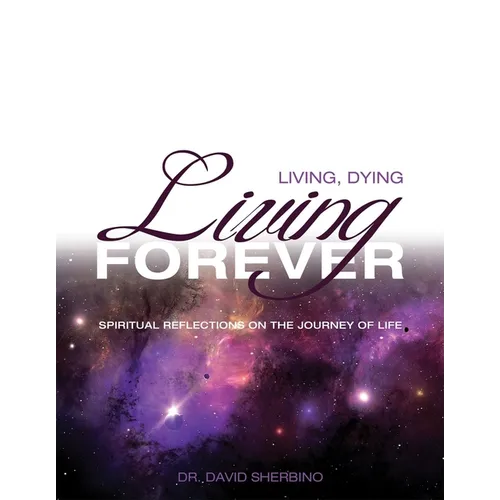 Living, Dying, Living Forever: Spiritual Reflections on the Journey of Life
