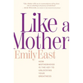 Like a Mother: How Motherhood Is the Key to Unlocking Your Greatness