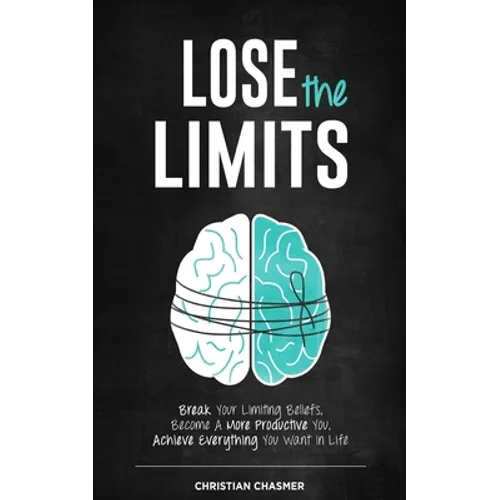 Lose the Limits: Break Your Limiting Beliefs, Become a More Productive You, Achieve Everything You Want in Life