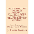Inside History of First Baptist Church, Fort Worth and Temple Baptist Church: Life Story of Dr. J. Frank Norris