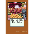 Glycemic Diet For Health: Using The Glycemic Index Diet Plan To Lose Weight Fa