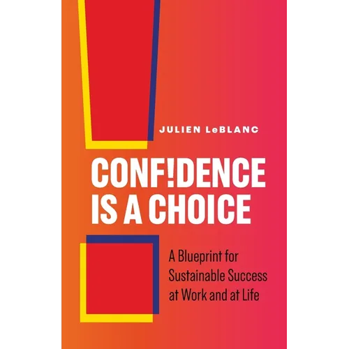Confidence Is a Choice: A Blueprint for Sustainable Success at Work and at Life