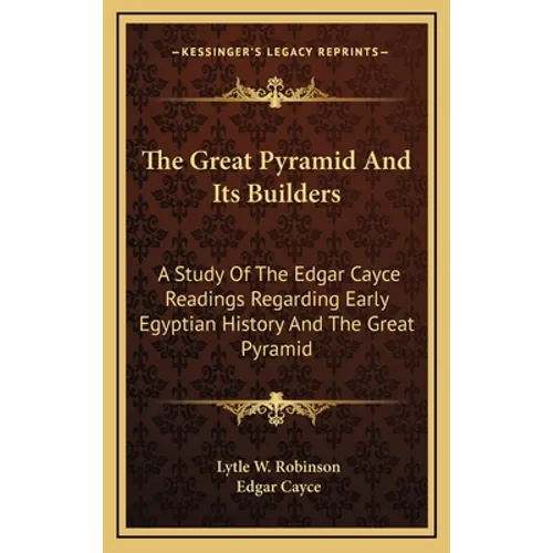 The Great Pyramid And Its Builders: A Study Of The Edgar Cayce Readings Regarding Early Egyptian History And The Great Pyramid