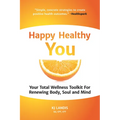 Happy Healthy You: Your Total Wellness Toolkit for Renewing Body, Soul, and Mind