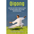 Qigong: Suppleness and Strength Through Relaxation (The Ultimate Beginner's Guide to Qi Gong Meditation and Healing)