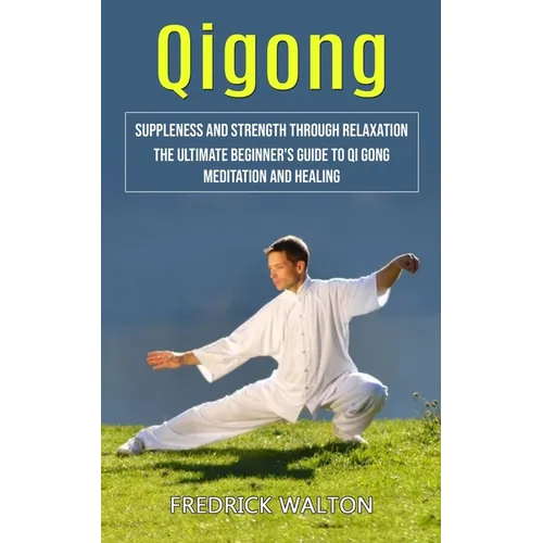 Qigong: Suppleness and Strength Through Relaxation (The Ultimate Beginner's Guide to Qi Gong Meditation and Healing)