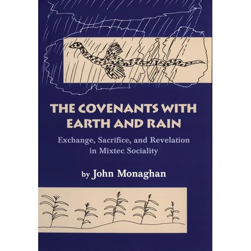 Convenants with Earth and Rain: Exchange, Sacrifice, and Revelation in Mixtec Sociality