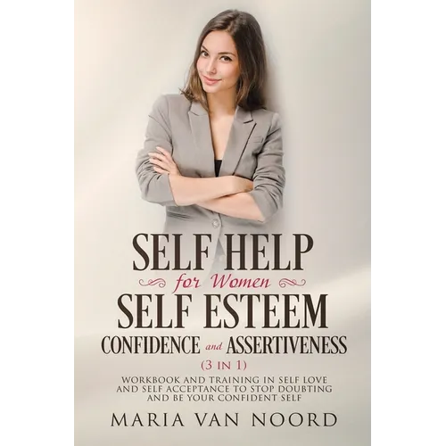 Self Help for Women: Self-Esteem, Confidence and Assertiveness (3 in 1) Workbook and Training in Self-Love and Self-Acceptance to Stop Doubting and be