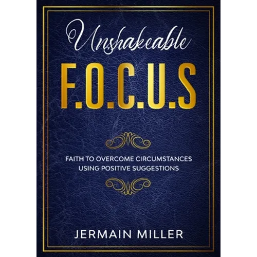 Unshakeable F.O.C.U.S: Faith To Overcome Circumstances Using Positive Suggestions