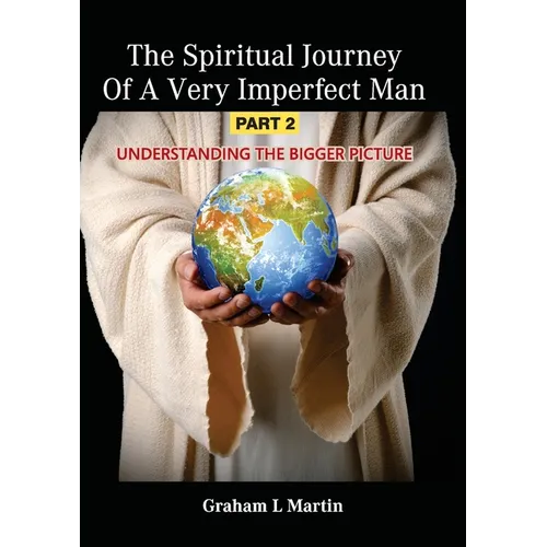 The Spiritual Journey of a Very Imperfect Man: Understanding the Bigger Picture