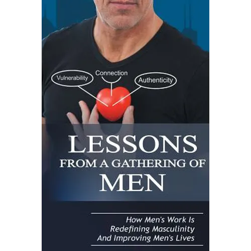 Lessons From A Gathering Of Men: How Men's Work Is Redefining Masculinity And Improving Men's Lives