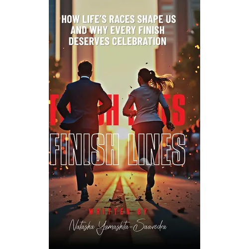 Finish Lines: How Life's Races Shape Us and Why Every Finish Deserves Celebration