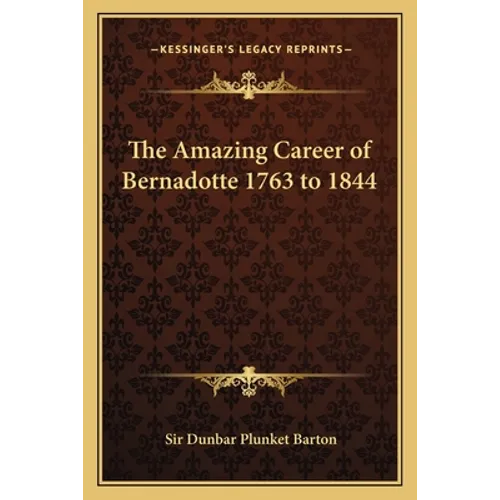 The Amazing Career of Bernadotte 1763 to 1844