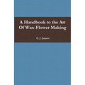 A Handbook to the Art Of Wax-Flower Making