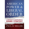 American Power & Liberal Order: A Conservative Internationalist Grand Strategy