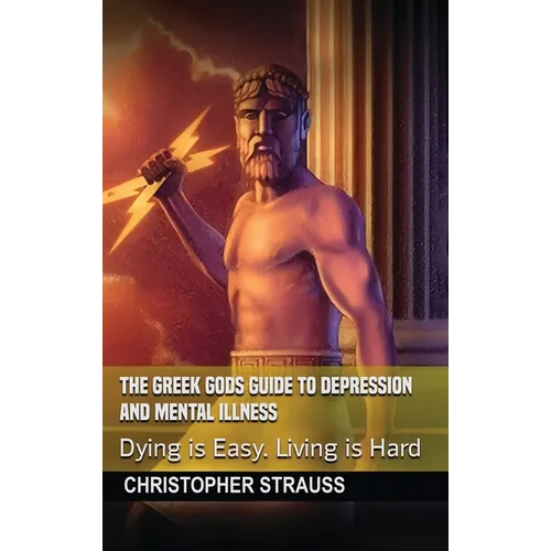 The Greek Gods Guide to Depression and Mental Illness: Dying Is Easy, Living Is Hard