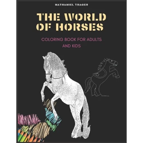 The WORLD OF HORSES: COLORING BOOK FOR ADULTS AND KIDS; coloring pages of horses in a variety of scenes