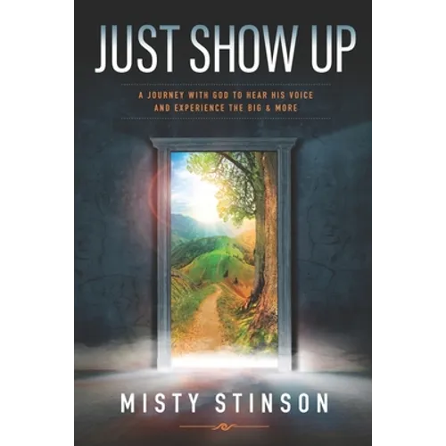 Just Show Up: A Journey with God to Hear His Voice and Experience the BIG & MORE