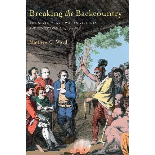 Breaking the Backcountry: Seven Years War in Virginia and Pennsylvania 1754-1765