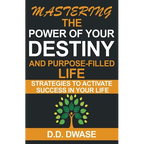 Mastering The Power Of Your Destiny And Purpose-Filled Life: Strategies To Activate Success In Your Life - Paperback