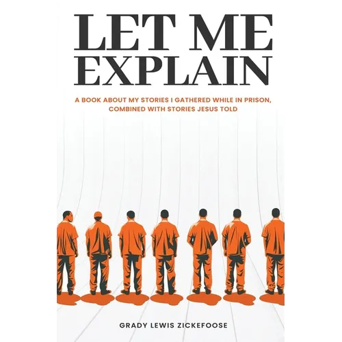 Let Me Explain...: A book about my stories I gathered while in prison, combined with stories Jesus told