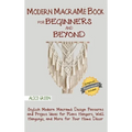 Modern Macramé Book for Beginners and Beyond: Stylish Modern Macramé Design Patterns and Project Ideas for Plant Hangers, Wall Hangings, and More for