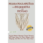 Modern Macramé Book for Beginners and Beyond: Stylish Modern Macramé Design Patterns and Project Ideas for Plant Hangers, Wall Hangings, and More for