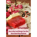Soap Making Business: How to Start and Manage Your Own Home Based Soap Business