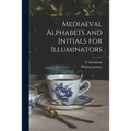 Mediaeval Alphabets and Initials for Illuminators