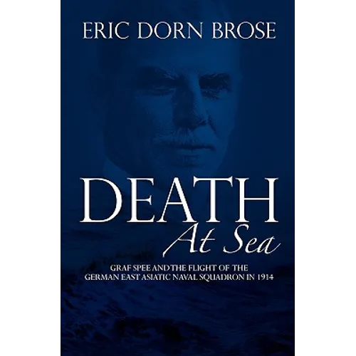 Death At Sea: Graf Spee and the Flight of the German East Asiatic Naval Squadron in 1914