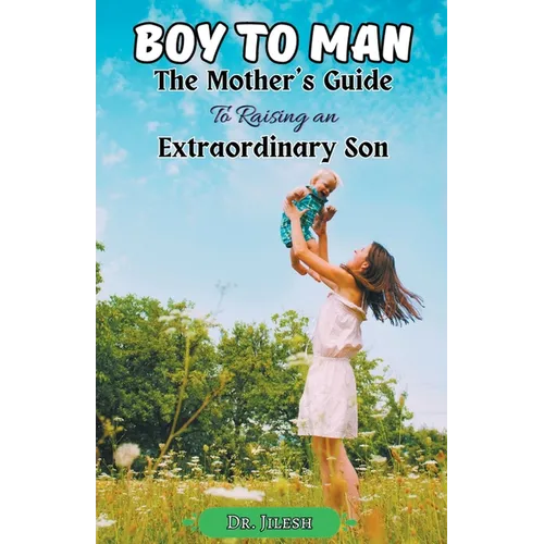 Boy to Man: The Mother's Guide to Raising an Extraordinary Son