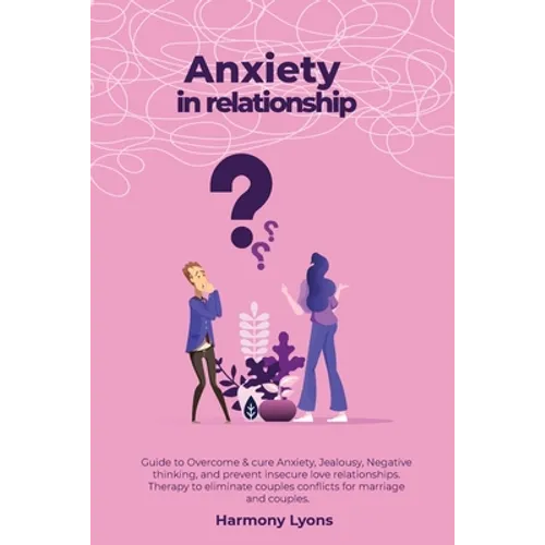 Anxiety in relationship - Guide to Overcome & cure Anxiety, Jealousy, Negative thinking, and prevent insecure love relationships. Therapy to eliminate
