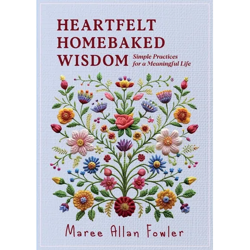 Heartfelt Homebaked Wisdom: Simple Practices for a Meaningful Life