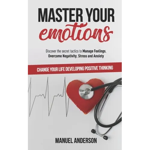 Master your Emotions: Practical Guide to Manage Feelings, Overcome Negativity, Stress, Anxiety, Anger and Depression, and Change Your Life D