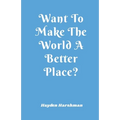 Want To Make The World A Better Place?