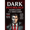 Dark Psychology Manipulation and Mind Games: Take Control Before They Do: Your Mind, Your Rules. Build Mental Armor to Neutralize Hidden Manipulation