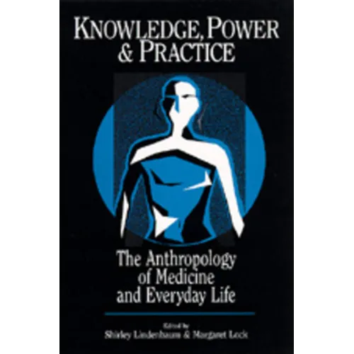 Knowledge, Power, and Practice: The Anthropology of Medicine and Everyday Life Volume 36