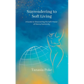 Surrendering to Soft Living: A Guide to Discovering the Soft Power of Divine Femininity