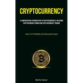 Cryptocurrency: A Comprehensive Introduction To Cryptocurrencies, Including Cryptocurrency Mining And Cryptocurrency Trading (How To Profitably And Se